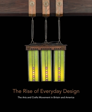 The Rise of Everyday Design: The Arts and Crafts Movement in Britain and America by Christopher Long, Monica Penick