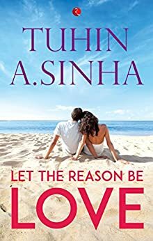 Let the Reason Be Love by Tuhin A. Sinha