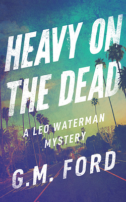 Heavy on the Dead by G. M. Ford