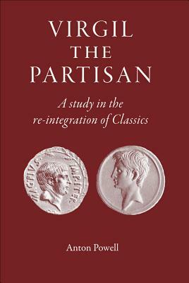 Virgil the Partisan: A Study in the Re-Integration of Classics by Anton Powell