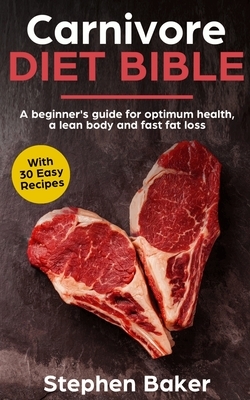 Carnivore Diet Bible: A Beginner's Guide For Optimum Health, A Lean Body And Fast Fat Loss by Stephen Baker
