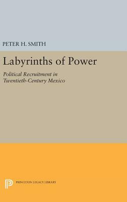 Labyrinths of Power: Political Recruitment in Twentieth-Century Mexico by Peter H. Smith