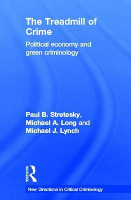 The Treadmill of Crime: Political Economy and Green Criminology by Michael J. Lynch, Paul B. Stretesky, Michael A. Long