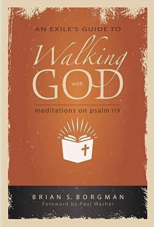 An Exile's Guide to Walking with God: Meditations on Psalm 119 by Brian Borgman