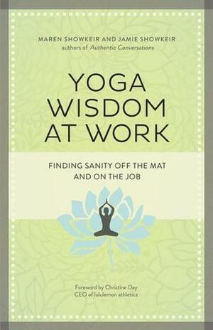 Yoga Wisdom at Work: Finding Sanity Off the Mat and On the Job by Jamie Showkeir, Maren Showkeir