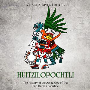 Huitzilopochtli: The History of the Aztec God of War and Human Sacrifice by Ernesto Novato, Charles River Editors