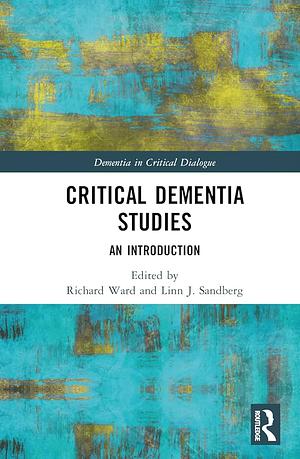 Critical Dementia Studies: An Introduction by Richard Ward, Linn Sandberg