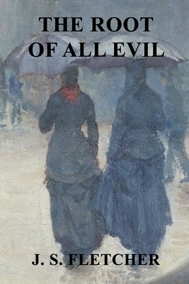 The Root of All Evil by J. S. Fletcher