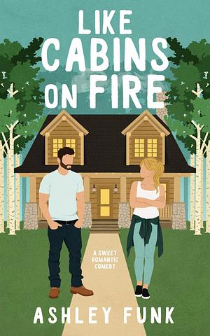 Like Cabins On Fire: A Sweet Romantic Comedy by Ashley Funk