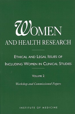 Women and Health Research: Ethical and Legal Issues of Including Women in Clinical Studies: Volume 2: Workshop and Commissioned Papers by Institute of Medicine, Division of Health Sciences Policy, Committee on the Ethical and Legal Issue