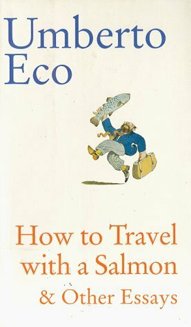 How To Travel With A Salmon: and Other Essays by Umberto Eco