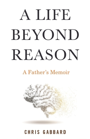 A Life Beyond Reason: A Father's Memoir by Chris Gabbard