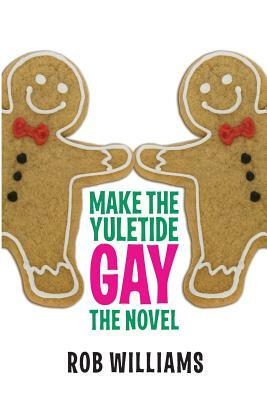 Make The Yuletide Gay: The Novel by Rob Williams