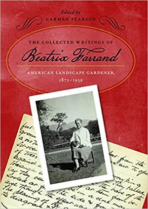 The Collected Writings of Beatrix Farrand: American Landscape Gardener, 1872-1959 by Carmen Pearson, Beatrix Farrand