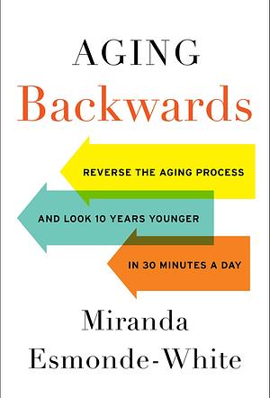 Aging Backwards: Reverse the Aging Process and Look 10 Years Younger in 30 Minutes a Day by Miranda Esmonde-White