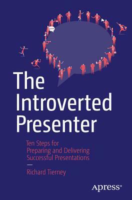 The Introverted Presenter: Ten Steps for Preparing and Delivering Successful Presentations by Richard Tierney