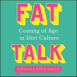 Fat Talk: Coming of age in diet culture by Virginia Sole-Smith, Virginia Sole-Smith