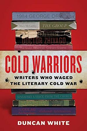 Cold Warriors: Writers Who Waged the Literary Cold War by Duncan White