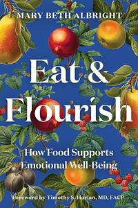 Eat and Flourish: How Food Supports Emotional Well-Being by Mary Beth Albright
