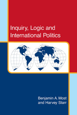 Inquiry, Logic, and International Politics by Harvey Starr, Benjamin A. Most