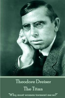 Theodore Dreiser - The Titan: "Why must women torment me so?" by Theodore Dreiser