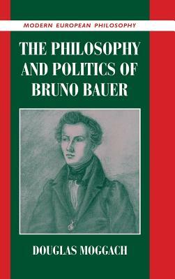 The Philosophy and Politics of Bruno Bauer by Douglas Moggach