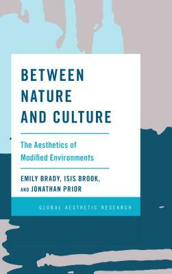 Between Nature and Culture: The Aesthetics of Modified Environments by Isis Brook, Jonathan Prior, Emily Brady