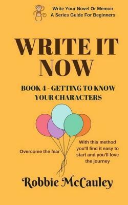 Write it Now. Book 4 - Getting to Know Your Characters: Overcome the Fear. With this method you'll find it easy to start and you'll love the journey. by Robbie McCauley