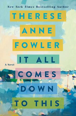 It All Comes Down to This by Therese Anne Fowler