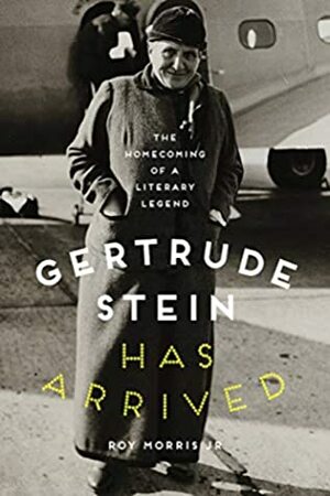 Gertrude Stein Has Arrived: The Homecoming of a Literary Legend by Roy Morris Jr.