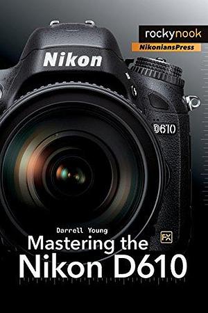 Mastering the Nikon D610 by Darrell Young
