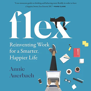 Flex: Reinventing Work for a Smarter, Happier Life by Annie Auerbach