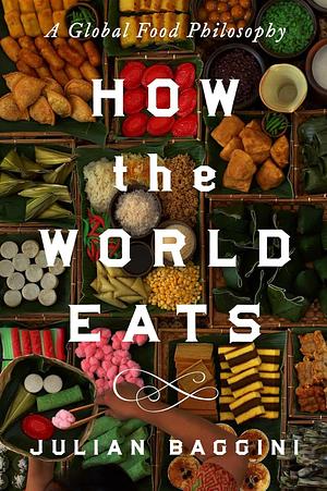 How the World Eats: A Global Food Philosophy by Julian Baggini