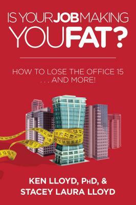 Is Your Job Making You Fat?: How to Lose the Office 15 . . . and More! by Ken Lloyd, Stacey Laura Lloyd