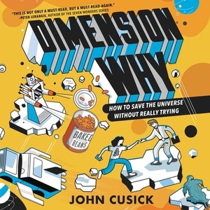 Dimension Why #1: How to Save the Universe Without Really Trying by John Cusick