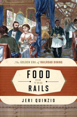 Food on the Rails: The Golden Era of Railroad Dining by Jeri Quinzio