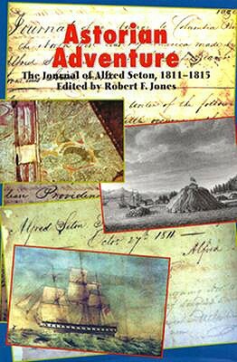 Astorian Adventure: The Journal of Alfred Seton, 1811-15 by Robert F. Jones