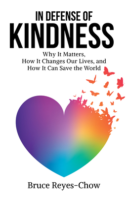In Defense of Kindness: Why It Matters, How It Changes Our Lives, and How It Can Save the World by Bruce Reyes-Chow
