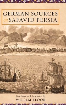 German Sources on Safavid Persia by Willem M. Floor, Johann Gottlieb Worm, Frantz Schillinger