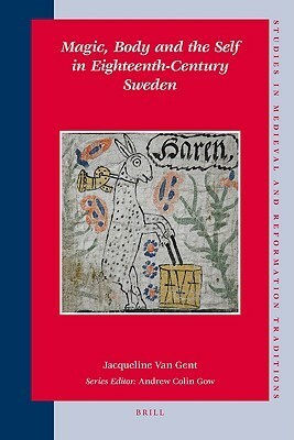 Magic, Body and the Self in Eighteenth-Century Sweden by Jacqueline Van Gent