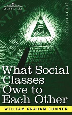 What Social Classes Owe to Each Other by William Graham Sumner