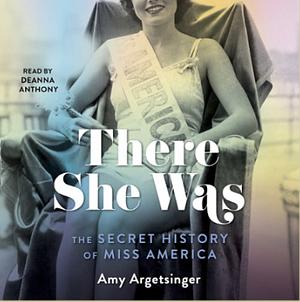 There She Was: The Secret History of Miss America by Amy Argetsinger