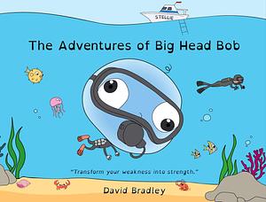 The Adventures of Big Head Bob - Transform Your Weakness into Strength: For Kids & Adults by David Bradley, David Bradley