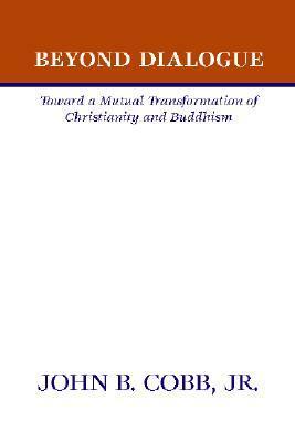 Beyond Dialogue Toward A Mutual Transformation Of Christianity And Buddhism by John B. Cobb Jr.