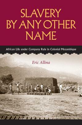 Slavery by Any Other Name: African Life Under Company Rule in Colonial Mozambique by Eric Allina