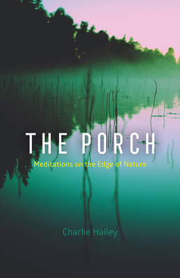 The Porch: Meditations on the Edge of Nature by Charlie Hailey