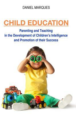 Child Education: Parenting and Teaching in the Development of Children's Intelligence and Promotion of their Success by Daniel Marques