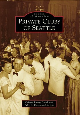 Private Clubs of Seattle by Julie D. Pheasant-Albright, Celeste Louise Smith