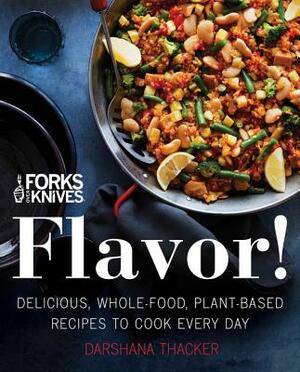 Forks Over Knives: Flavor!: Delicious, Whole-Food, Plant-Based Recipes to Cook Every Day by Darshana Thacker