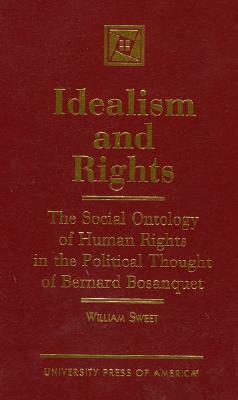 Idealism and Rights: The Social Ontology of Human Rights in the Political Thought of Bernard Bosanquet by William Sweet